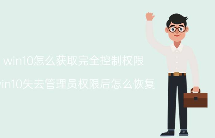 win10怎么获取完全控制权限 win10失去管理员权限后怎么恢复？